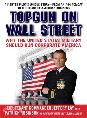 Topgun On Wall Street—Why the United States Military Should Run Corporate America: A Fighter Pilot's Unique Story--From an F-14 Tomcat to the Heart of American Business