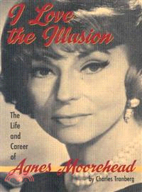 I Love the Illusion: The Life and Career of Agnes Moorehead