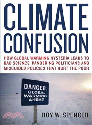Climate Confusion — How Global Warming Hysteria Leads to Bad Science, Pandering Politicians and Misguided Policies That Hurt the Poor