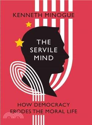 The Servile Mind:How Democracy Erodes the Moral Life