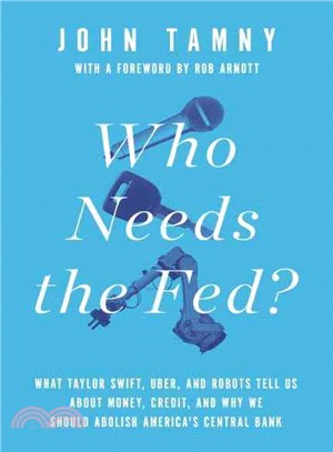Who Needs the Fed? ― What Taylor Swift, Uber, and Robots Tell Us About Money, Credit, and Why We Should Abolish America's Central Bank