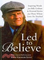 Led to Believe ─ Inspiring Words from Billy Graham & Personal Stories from Those Whose Lives He Touched With a Special Reflection from Anne Graham Lotz