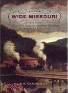 To the Wide Missouri: Traveling in America During the First Decades of Westward Expansion