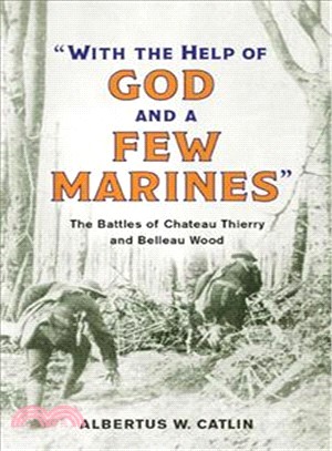 With the Help of God and a Few Marines ─ The Battles of Chateau Thierry and Belleau Wood