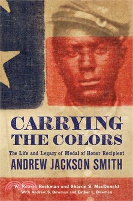 Carrying the Colors ― The Life and Legacy of Medal of Honor Recipient Andrew Jackson Smith
