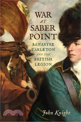 War at Saber Point: Banastre Tarleton and the British Legion