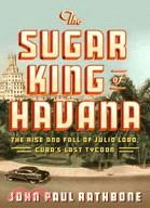 The Sugar King of Havana:The Rise and Fall of Julio Lobo, Cuba's Last Tycoon