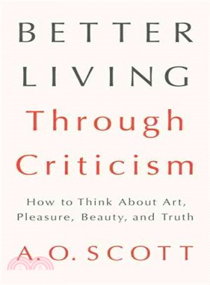 Better Living Through Criticism ― How to Think About Art, Pleasure, Beauty, and Truth