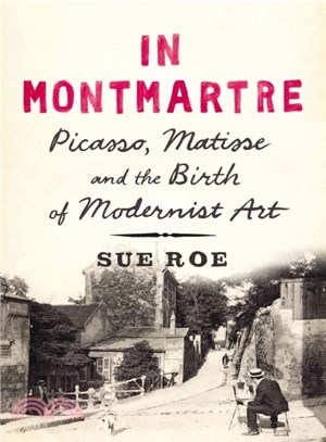 In Montmartre ― Picasso, Matisse and the Birth of Modernist Art