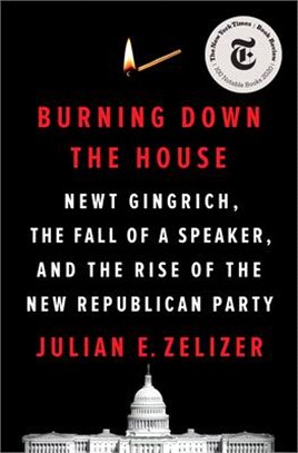 Burning Down the House ― Newt Gingrich, the Fall of a Speaker, and the Rise of the New Republican Party