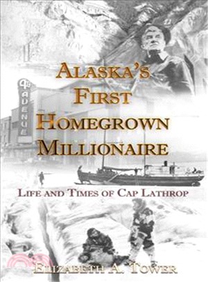 Alaska's First Homegrown Millionaire: Life and Times of Cap Lathrop