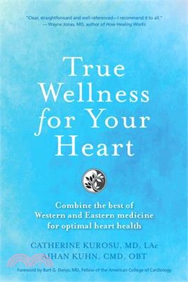 True Wellness for Your Heart: Combine the Best of Western and Eastern Medicine for Optimal Heart Health