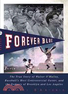 Forever Blue ─ The True Story of Walter O'Malley, Baseball's Most Controversial Owner, and The Dodgers of Brooklyn and Los Angeles