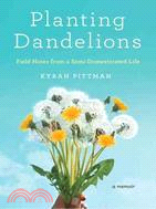 Planting Dandelions: Field Notes from a Semi-domesticated Life