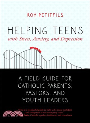 Helping Teens With Stress, Anxiety, and Depression ― A Field Guide for Catholic Parents, Pastors, and Youth Leaders