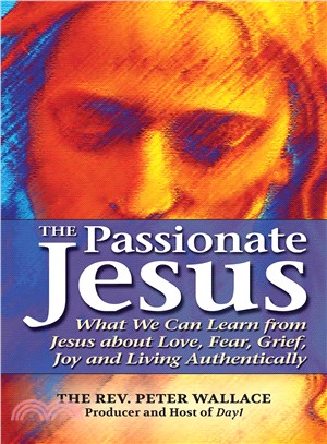 The Passionate Jesus—What We Can Learn from Jesus About Love, Fear, Grief, Joy and Living Authentically