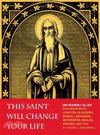 This Saint Will Change Your Life ─ 300 Heavenly Allies for Architects, Athletes, Bloggers, Brides, Librarians, Murderers, Whales, Widows, and You
