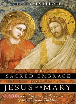 The Sacred Embrace of Jesus And Mary ─ The Sexual Mystery at the Heart of the Christian Tradition