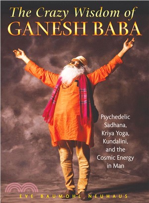The Crazy Wisdom of Ganesh Baba ─ Psychedelic Sadhana, Kriya Yoga, Kundalini, and the Cosmic Energy in Man