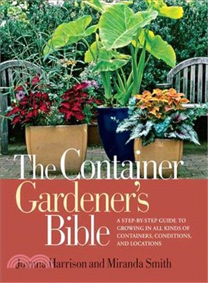 The Container Gardener's Bible: A Step-by-Step Guide to Growing in All Kinds of Containers, Conditions, and Locations