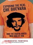 Exposing the Real Che Guevara ─ And the Useful Idiots Who Idolize Him