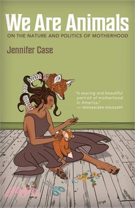 We Are Animals: On the Nature and Politics of Motherhood