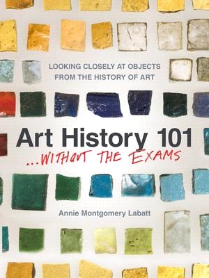 Art history 101 -- without the exams :looking closely at objects from the history of art /