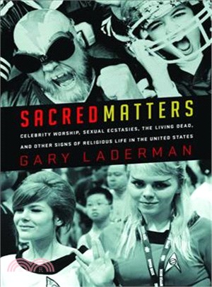 Sacred Matters:Celebrity Worship, Sexual Ecstasies, the Living Dead, and Other Signs of Religious Life in the United States