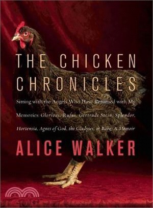 The Chicken Chronicles: Sitting With the Angels Who Have Returned With My Memories: Glorious, Rufus, Gertrude Stein, Splendor, Hortensia, Agnes of God, the Gladyses, & Babe: