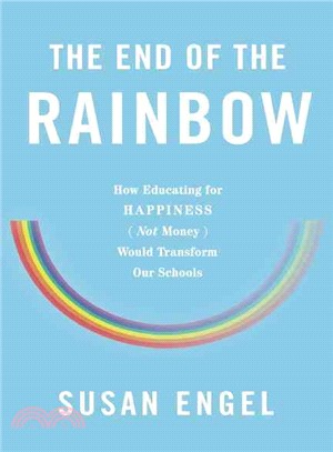 The End of the Rainbow ― How Educating for Happiness, Not Success, Would Transform Our Schools