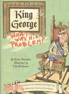 King George: What Was His Problem?: Everything Your Schoolbooks Never Told You About the American Revolution