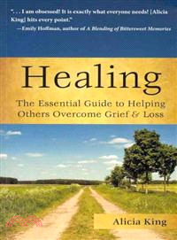 Healing the Essential Guide to Helping Others Overcome Grief and Loss