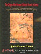 The Origin of the Roman Catholic Church in Korea: An Examination of Popular and Governmental Responses Catholic Missions in the Late Choson Dynasty