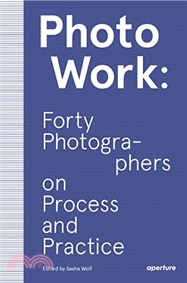 PhotoWork: Forty Photographers on Process and Practice