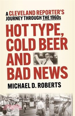 Hot Type, Cold Beer and Bad News: A Cleveland Reporter's Journey Through the 1960s