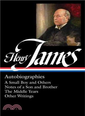 Henry James ─ Autobiographies: A Small Boy and Others / Notes of a Son and Brother / The Middle Years / Other Autobiographical Writings