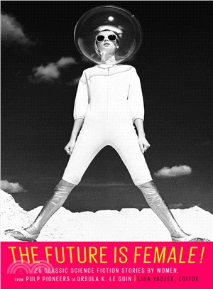 The Future Is Female! ― 25 Classic Science Fiction Stories by Women, from Pulp Pioneers to Ursula K. Le Guin