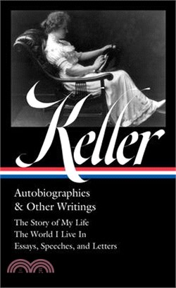 Helen Keller: Autobiographies & Other Writings (Loa #378): The Story of My Life / The World I Live in / Essays, Speeches, Letters, and Jour Nals