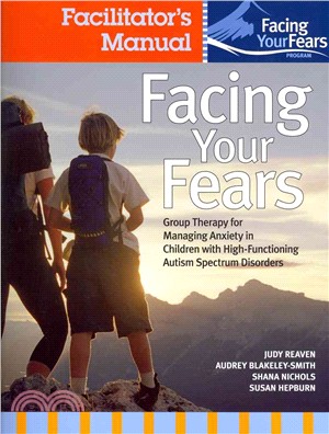 Facing Your Fears ─ Group Therapy for Managing Anxiety in Children With High-Functioning Autism Spectrum Disorders / Facilitator's Manual / Parent Workbook / Child Workbo