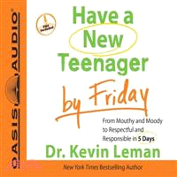 Have a New Teenager by Friday ─ From Mouthy and Moody to Respectful and Responsible in 5 Days