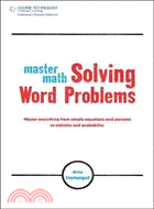 Master Math: Solving Word Problems ─ Analyze Any Word Problem, Translate It into Mathematical Terms, and Get the Answer Right!