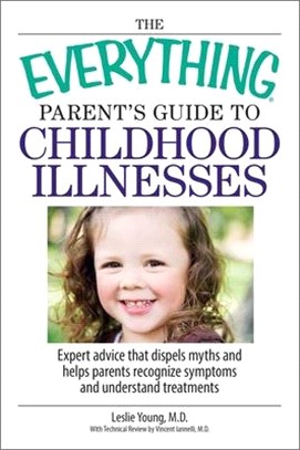 The Everything Parent's Guide to Childhood Illnesses ― Expert Advice That Dispels Myths and Helps Parents Recognize Symptoms and Understand Treatments
