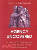 Agency Uncovered ─ Archaeological Perspectives on Social Agency, Power, and Being Human