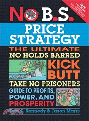 No B.S. Price Strategy ─ The Ultimate No Holds Barred, Kick Butt, Take No Prisoners Guide to Profits, Power, and Prosperity