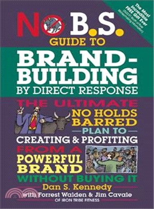 No B.S. Guide to Brand-Building by Direct Response ─ The Ultimate No Holds Barred Plan to Creating & Profiting from a Powerful Brand Without Buying It