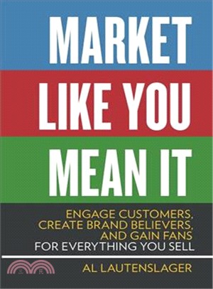Market Like You Mean It ― Engage Customers, Create Brand Believers, and Gain Fans for Everything You Sell