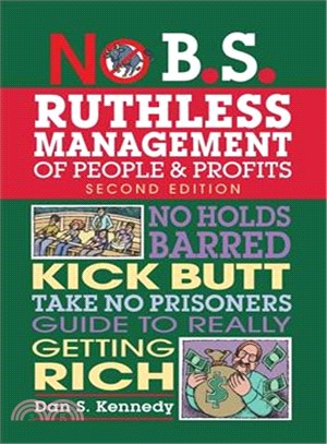 No B.S. Ruthless Management of People and Profits ─ No Holds Barred, Kick Butt, Take No Prisoners Guide to Really Getting Rich