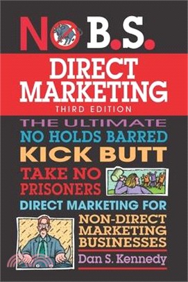 No B.s. Direct Marketing ― The Ultimate No Holds Barred Kick Butt Take No Prisoners Direct Marketing for Non-direct Marketing Businesses