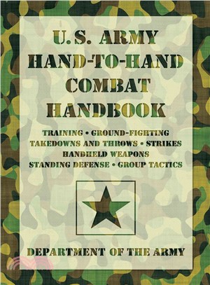 U.S. Army Hand-to-Hand Combat Handbook ─ Training, Ground-Fighting, Takedowns and Throws, Strikes, Handheld Weapons, Standing Defense, Group Tactics