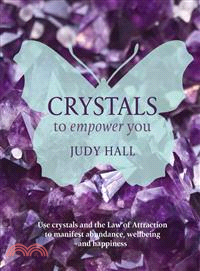 Crystals to Empower You—Use Crystals and the Law of Attraction to Manifest Abundance, Wellbeing and Happiness